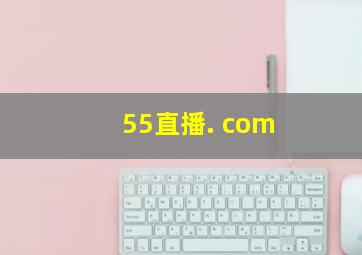 55直播. com